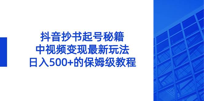 抖音抄书起号秘籍，中视频变现最新玩法，日入500+的保姆级教程！汇创网-网创项目_汇创网_中创网_福缘网_冒泡网_资源整合平台汇创网