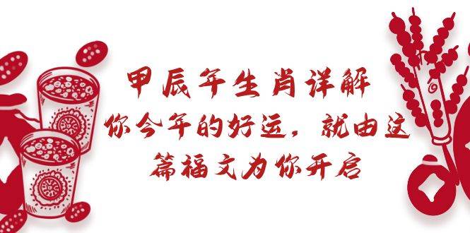 某付费文章：甲辰年生肖详解: 你今年的好运，就由这篇福文为你开启汇创网-网创项目_汇创网_中创网_福缘网_冒泡网_资源整合平台汇创网