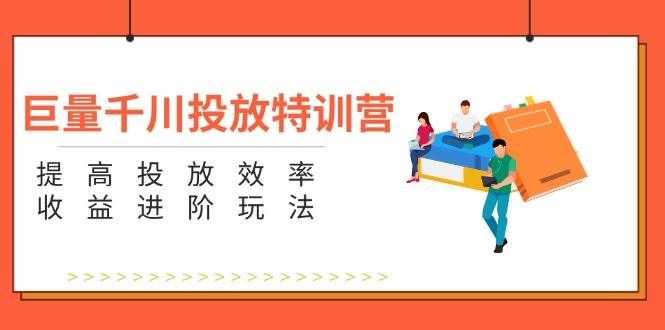 （11790期）巨量千川投放特训营：提高投放效率和收益进阶玩法（5节）汇创网-网创项目_汇创网_中创网_福缘网_冒泡网_资源整合平台汇创网