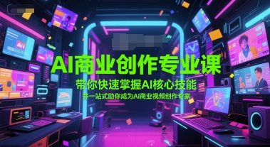 AI商业创作专业课，带你快速掌握AI核心技能，并一站式助你成为AI商业视频创作专家汇创网-网创项目_汇创网_中创网_福缘网_冒泡网_资源整合平台汇创网