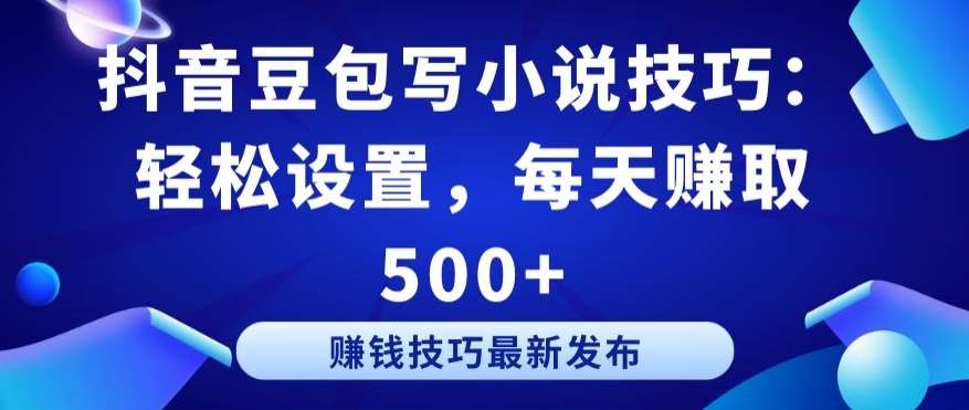 抖音豆包写小说技巧：轻松设置，每天赚取 500+【揭秘】汇创网-网创项目_汇创网_中创网_福缘网_冒泡网_网创项目平台汇创网