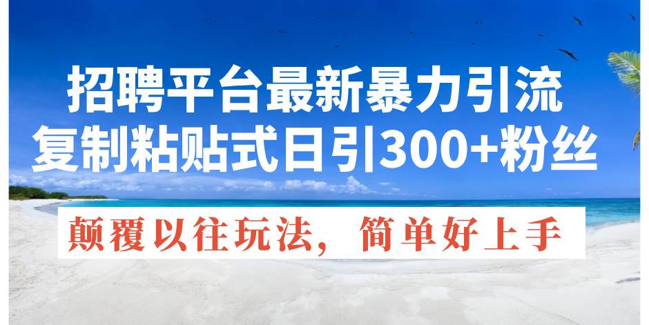 招聘平台最新暴力引流，复制粘贴式日引300+粉丝，颠覆以往垃圾玩法，简…汇创网-网创项目_汇创网_中创网_福缘网_冒泡网_资源整合平台汇创网