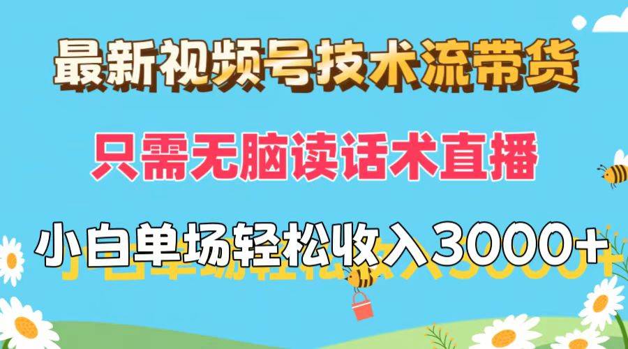 最新视频号技术流带货，只需无脑读话术直播，小白单场直播纯收益也能轻…网创项目_汇创网_中创网_福缘网_冒泡网_资源整合平台汇创网