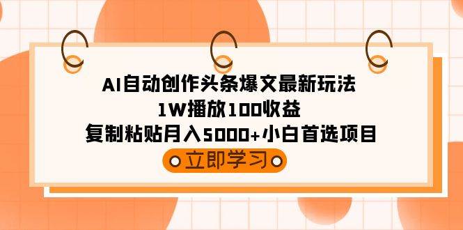 AI自动创作头条爆文最新玩法 1W播放100收益 复制粘贴月入5000+小白首选项目汇创网-网创项目_汇创网_中创网_福缘网_冒泡网_资源整合平台汇创网