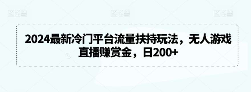 2024最新冷门平台流量扶持玩法，无人游戏直播赚赏金，日200+【揭秘】汇创网-网创项目_汇创网_中创网_福缘网_冒泡网_网创项目平台汇创网