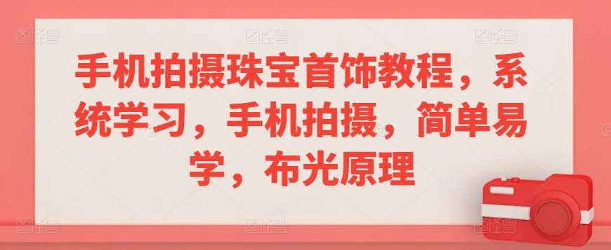 手机拍摄珠宝首饰教程，系统学习，手机拍摄，简单易学，布光原理汇创网-网创项目_汇创网_中创网_福缘网_冒泡网_网创项目平台汇创网