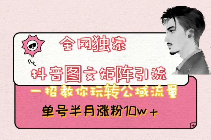 全网独家抖音图文矩阵引流，一招教你玩转公域流量，单号半月涨粉10w+【揭秘】汇创网-网创项目_汇创网_中创网_福缘网_冒泡网_资源整合平台汇创网