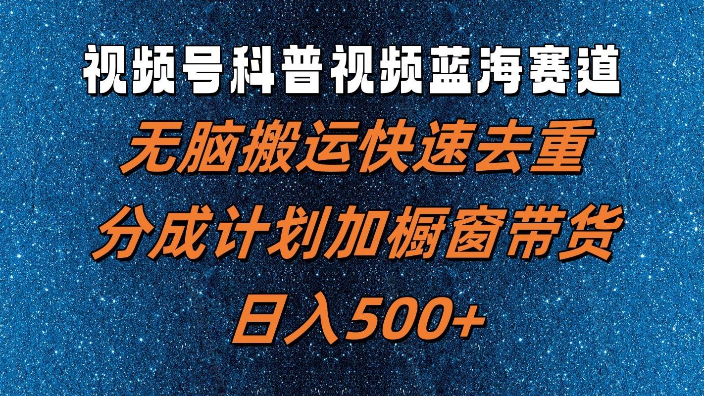 视频号科普视频蓝海赛道，无脑搬运快速去重，分成计划加橱窗带货，日入500+汇创网-网创项目_汇创网_中创网_福缘网_冒泡网_资源整合平台汇创网