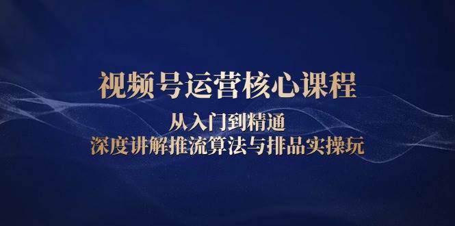 （13863期）视频号运营核心课程，从入门到精通，深度讲解推流算法与排品实操玩汇创网-网创项目_汇创网_中创网_福缘网_冒泡网_资源整合平台汇创网