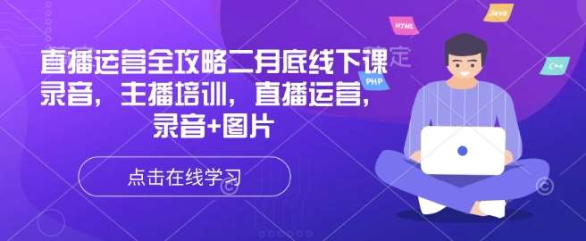 直播运营全攻略二月底线下课录音，主播培训，直播运营，录音+图片汇创网-网创项目_汇创网_中创网_福缘网_冒泡网_资源整合平台汇创网