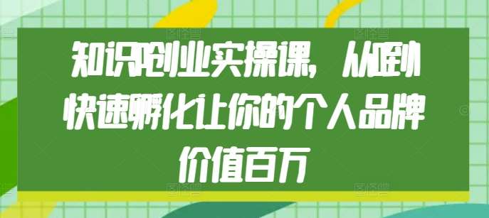 知识IP创业实操课，从0到1快速孵化让你的个人品牌价值百万汇创网-网创项目_汇创网_中创网_福缘网_冒泡网_资源整合平台汇创网