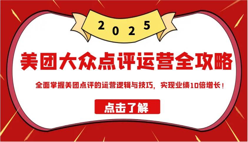 美团大众点评运营全攻略2025，全面掌握美团点评的运营逻辑与技巧，实现业绩10倍增长！汇创网-网创项目_汇创网_中创网_福缘网_冒泡网_资源整合平台汇创网