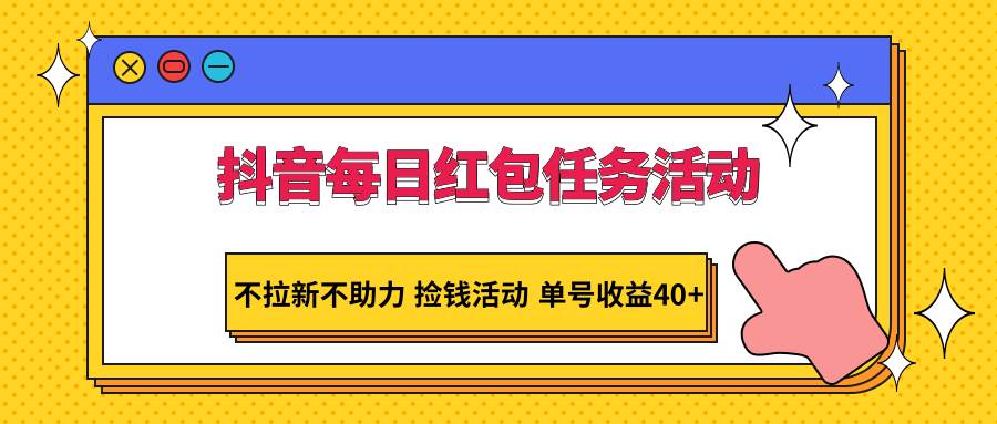 抖音每日红包任务活动，不拉新不助力 捡钱活动 单号收益40+汇创网-网创项目_汇创网_中创网_福缘网_冒泡网_资源整合平台汇创网