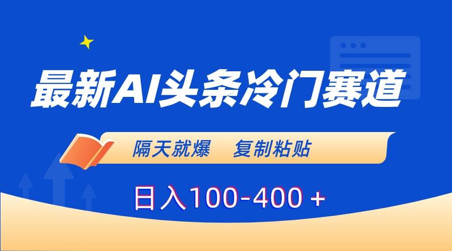 最新AI头条冷门赛道，隔天就爆，复制粘贴日入100-400＋汇创网-网创项目_汇创网_中创网_福缘网_冒泡网_资源整合平台汇创网
