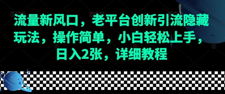 流量新风口，老平台创新引流隐藏玩法，操作简单，小白轻松上手，日入2张，详细教程汇创网-网创项目_汇创网_中创网_福缘网_冒泡网_资源整合平台汇创网