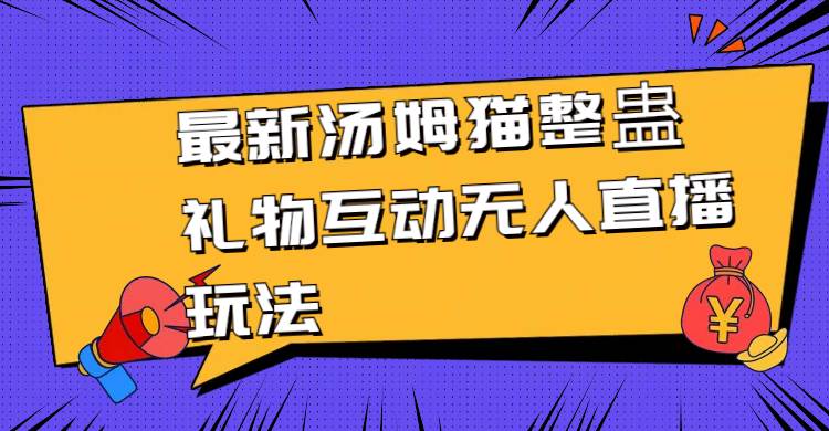 最新汤姆猫整蛊礼物互动无人直播玩法汇创网-网创项目_汇创网_中创网_福缘网_冒泡网_资源整合平台汇创网