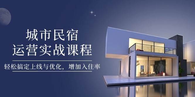 城市民宿运营实战课程，轻松搞定上线与优化，增加入住率汇创网-网创项目_汇创网_中创网_福缘网_冒泡网_资源整合平台汇创网