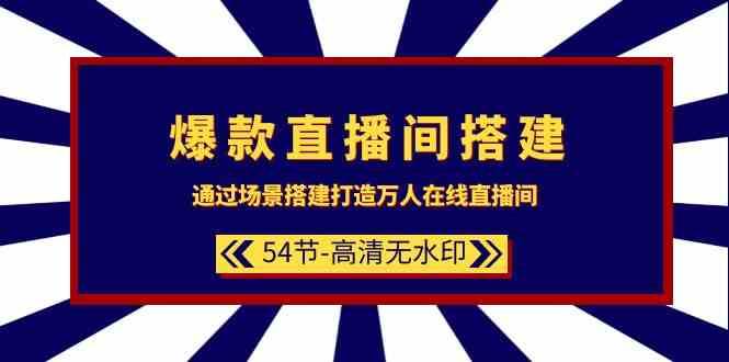 爆款直播间搭建：通过场景搭建打造万人在线直播间（54节课）汇创网-网创项目_汇创网_中创网_福缘网_冒泡网_资源整合平台汇创网