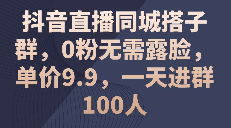 （11502期）抖音直播同城搭子群，0粉无需露脸，单价9.9，一天进群100人汇创网-网创项目_汇创网_中创网_福缘网_冒泡网_资源整合平台汇创网