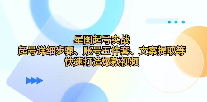 （12910期）星图起号实战：起号详细步骤、账号五件套、文案提取等，快速打造爆款视频汇创网-网创项目_汇创网_中创网_福缘网_冒泡网_资源整合平台汇创网