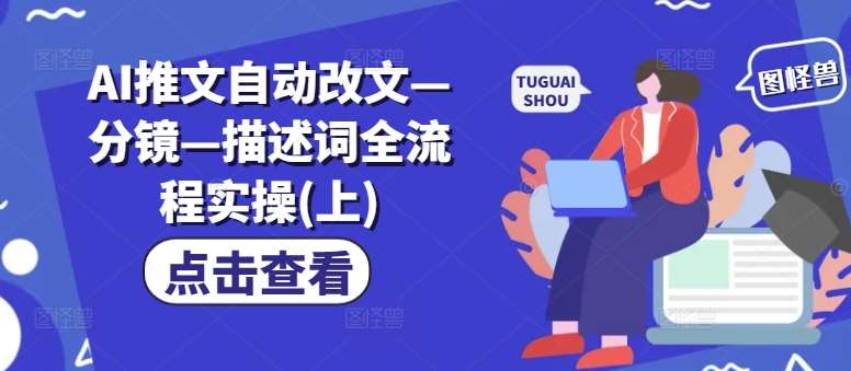 AI推文自动改文—分镜—描述词全流程实操(上)汇创网-网创项目_汇创网_中创网_福缘网_冒泡网_资源整合平台汇创网
