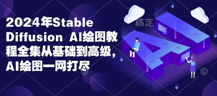 2024年Stable Diffusion Al绘图教程全集从基础到高级，AI绘图一网打尽汇创网-网创项目_汇创网_中创网_福缘网_冒泡网_资源整合平台汇创网