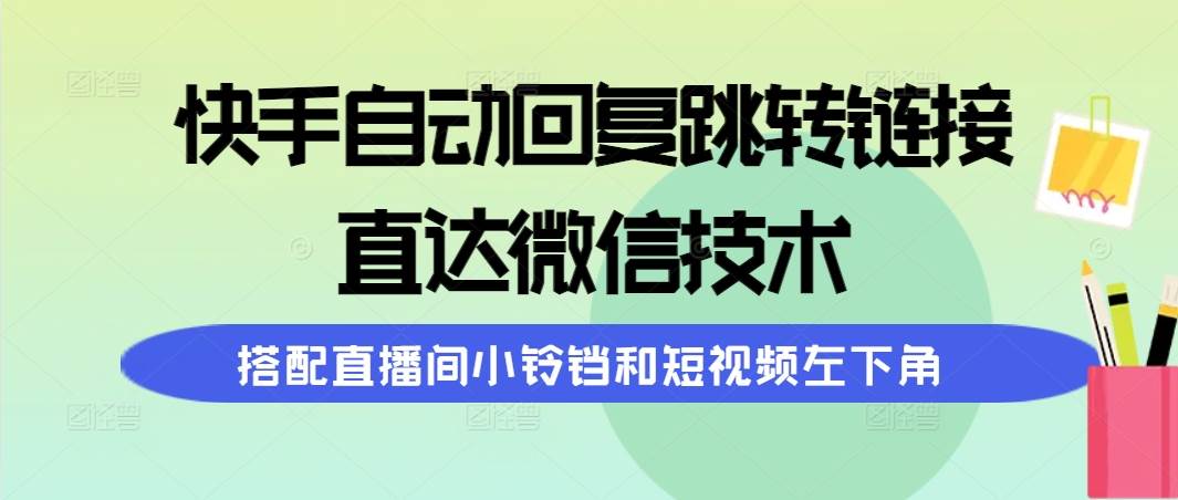 （9808期）快手自动回复跳转链接，直达微信技术，搭配直播间小铃铛和短视频左下角汇创网-网创项目_汇创网_中创网_福缘网_冒泡网_资源整合平台汇创网