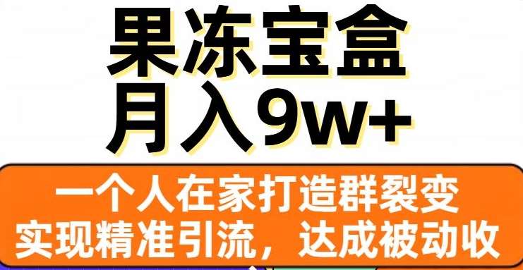 果冻宝盒，一个人在家打造群裂变，实现精准引流，达成被动收入，月入9w+汇创网-网创项目_汇创网_中创网_福缘网_冒泡网_网创项目平台汇创网
