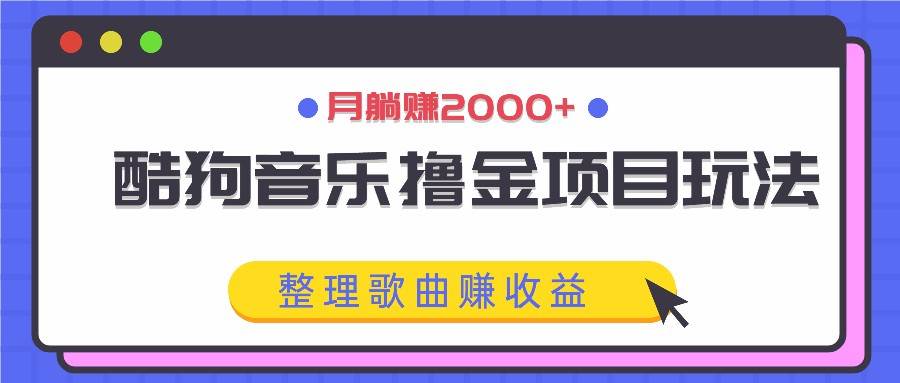 酷狗音乐撸金项目玩法，整理歌曲赚收益，月躺赚2000+汇创网-网创项目_汇创网_中创网_福缘网_冒泡网_资源整合平台汇创网