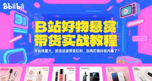 B站好物悬赏带货实战教程，平台流量大，抓住这波带货红利，别再盯着抖音内卷了汇创网-网创项目_汇创网_中创网_福缘网_冒泡网_资源整合平台汇创网