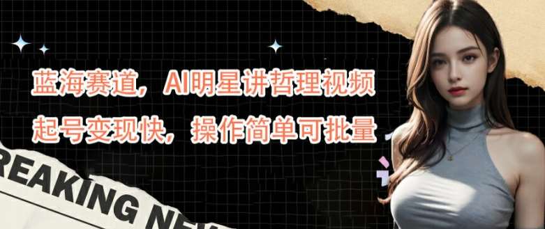 蓝海赛道，AI明星讲哲理视频，起号变现快，操作简单可批量【揭秘】汇创网-网创项目_汇创网_中创网_福缘网_冒泡网_资源整合平台汇创网