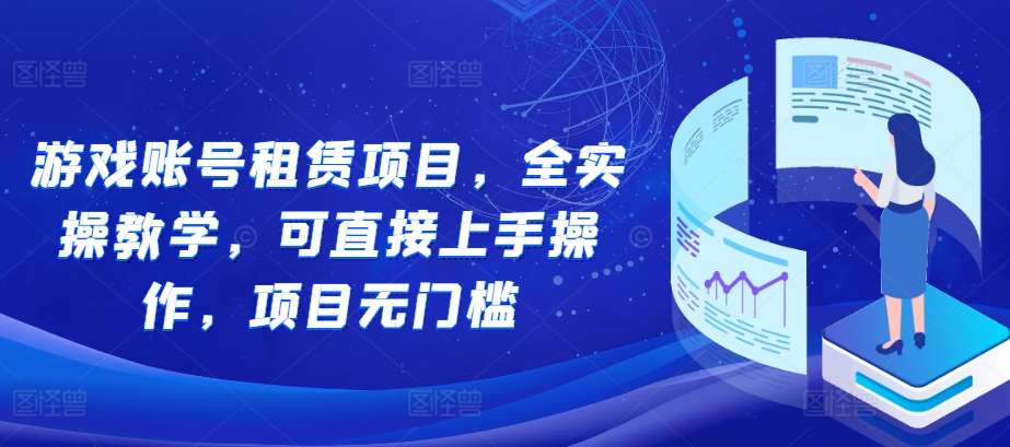 游戏账号租赁项目，全实操教学，可直接上手操作，项目无门槛汇创网-网创项目_汇创网_中创网_福缘网_冒泡网_资源整合平台汇创网