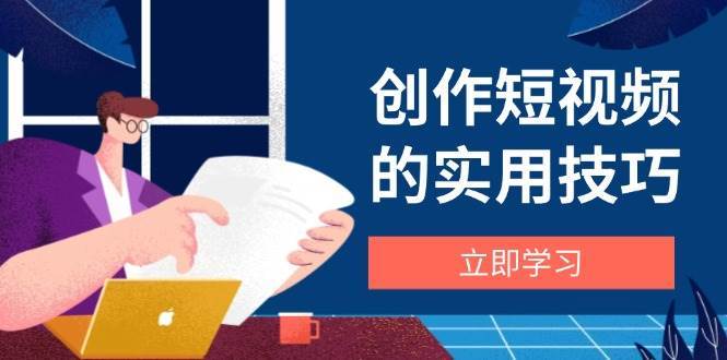 创作短视频的实用技巧，剪辑、设备、构图、文案一站式学习攻略汇创网-网创项目_汇创网_中创网_福缘网_冒泡网_资源整合平台汇创网