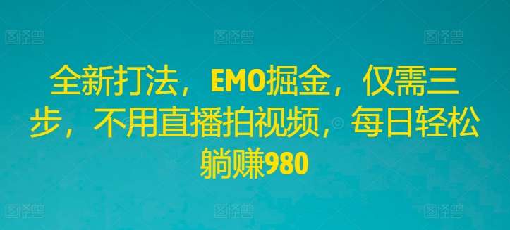 全新打法，EMO掘金，仅需三步，不用直播拍视频，每日轻松躺赚980【揭秘】汇创网-网创项目_汇创网_中创网_福缘网_冒泡网_资源整合平台汇创网