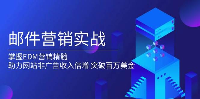 （13954期）邮件营销实战，掌握EDM营销精髓，助力网站非广告收入倍增，突破百万美金汇创网-网创项目_汇创网_中创网_福缘网_冒泡网_资源整合平台汇创网