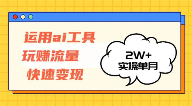 （12955期）运用AI工具玩赚流量快速变现 实操单月2w+汇创网-网创项目_汇创网_中创网_福缘网_冒泡网_资源整合平台汇创网