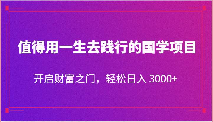 值得用一生去践行的国学项目，开启财富之门，轻松日入 3000+汇创网-网创项目_汇创网_中创网_福缘网_冒泡网_网创项目平台汇创网