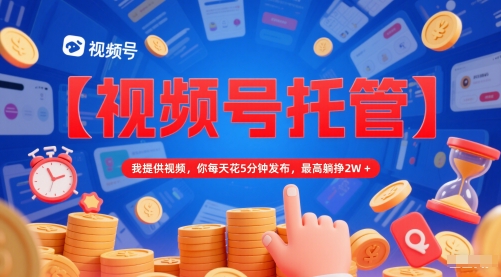 【视频号托管 】我提供视频，你每天花5分钟发布，最高躺挣2W+【揭秘】汇创网-网创项目_汇创网_中创网_福缘网_冒泡网_资源整合平台汇创网
