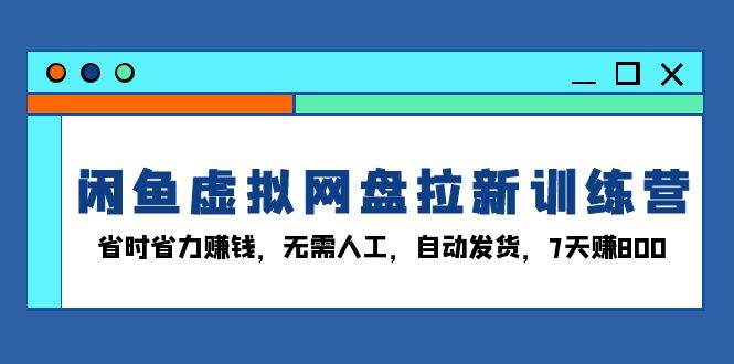 （13524期）闲鱼虚拟网盘拉新训练营：省时省力赚钱，无需人工，自动发货，7天赚800汇创网-网创项目_汇创网_中创网_福缘网_冒泡网_网创项目平台汇创网