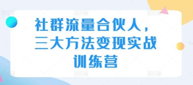 社群流量合伙人，三大方法变现实战训练营汇创网-网创项目_汇创网_中创网_福缘网_冒泡网_资源整合平台汇创网