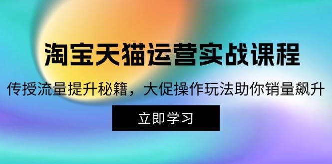 （12959期）淘宝&天猫运营实战课程，传授流量提升秘籍，大促操作玩法助你销量飙升汇创网-网创项目_汇创网_中创网_福缘网_冒泡网_网创项目平台汇创网