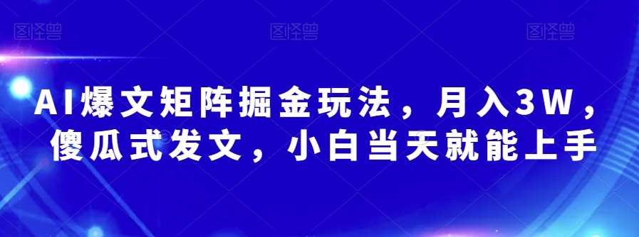 AI爆文矩阵掘金玩法，月入3W，傻瓜式发文，小白当天就能上手【揭秘】汇创网-网创项目_汇创网_中创网_福缘网_冒泡网_资源整合平台汇创网