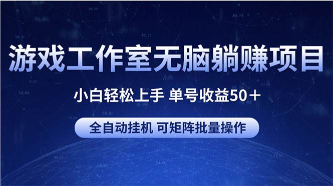 游戏工作室无脑躺赚项目 小白轻松上手 单号收益50＋ 可矩阵批量操作汇创网-网创项目_汇创网_中创网_福缘网_冒泡网_资源整合平台汇创网
