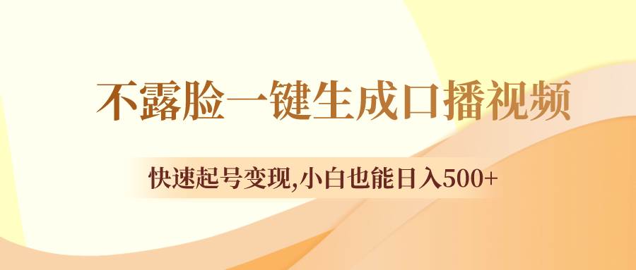 （8371期）不露脸一键生成口播视频，快速起号变现,小白也能日入500+汇创网-网创项目_汇创网_中创网_福缘网_冒泡网_资源整合平台汇创网