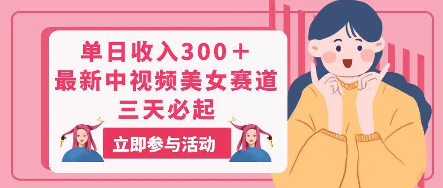单日收入300＋！最新中视频美女赛道，三天必起汇创网-网创项目_汇创网_中创网_福缘网_冒泡网_资源整合平台汇创网