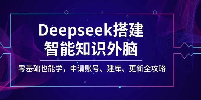 （14390期）Deepseek搭建智能知识外脑，零基础也能学，申请账号、建库、更新全攻略汇创网-网创项目_汇创网_中创网_福缘网_冒泡网_资源整合平台汇创网