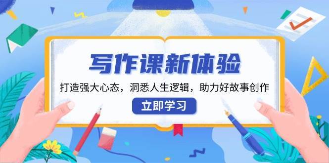 写作课新体验，打造强大心态，洞悉人生逻辑，助力好故事创作汇创网-网创项目_汇创网_中创网_福缘网_冒泡网_资源整合平台汇创网