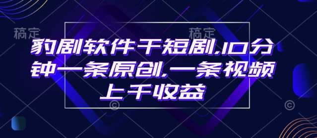 豹剧软件干短剧，10分钟一条原创，爆一条视频上千收益汇创网-网创项目_汇创网_中创网_福缘网_冒泡网_资源整合平台汇创网