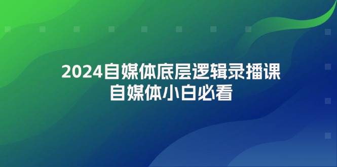 2024自媒体底层逻辑录播课，自媒体小白必看汇创网-网创项目_汇创网_中创网_福缘网_冒泡网_资源整合平台汇创网