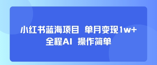 小红书蓝海项目 单月变现1w+ 全程AI 操作简单汇创网-网创项目_汇创网_中创网_福缘网_冒泡网_资源整合平台汇创网
